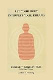 Gendlin, Eugene T.: Let Your Body Interpret Your Dreams Gendlin, Eugene T.: Let Your Body Interpret Your Dreams