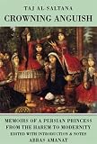 Taj Al-Saltanah: Crowning Anguish: Memoirs of a Persian Princess from the Harem to Modernity 1884-1914 Taj Al-Saltanah: Crowning Anguish: Memoirs of a Persian Princess from the Harem to Modernity 1884-1914
