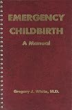 White, Gregory J.: Emergency Childbirth: A Manual