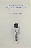 Fischer, Norman: On Whether or Not to Believe in Your Mind