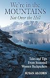Alcorn, Susan: We're in the Mountains, Not over the Hill: Tales and Tips from Seasoned Women Backpackers