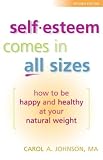 Johnson, Carol A.: Self-Esteem Comes in All Sizes: How to Be Happy and Healthy at Your Natural Weight Johnson, Carol A.: Self-Esteem Comes in All Sizes: How to Be Happy and Healthy at Your Natural Weight