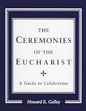 Galley, Howard: The Ceremonies of the Eucharist: A Guide to Celebration
