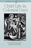 Earle, A.: Child Life in Colonial Days