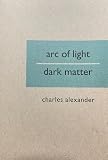 Alexander, Charles: Arc of Light/Dark Matter