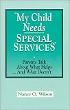 Wilson, Nancy O.: My Child Needs Special Services: Parents Talk About What Helps...and What Doesn't