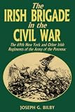 Bilby, Joseph G.: The Irish Brigade in the Civil War: The 69th New York and Other Irish Regiments of the Army of the Potomac