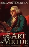 Franklin, Benjamin: Benjamin Franklin's the Art of Virtue: His Formula for Successful Living Franklin, Benjamin: Benjamin Franklin's the Art of Virtue: His Formula for Successful Living