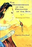 Prechtel, Martin: The Disobedience of the Daughter of the Sun: Ecstacy and Time
