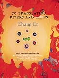 Zhang, Er: So Translating Rivers and Cities: Selected Poems Zhang, Er: So Translating Rivers and Cities: Selected Poems