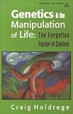 Holdrege, Craig: Genetics and the Manipulation of Life: The Forgotten Factor of Context Holdrege, Craig: Genetics and the Manipulation of Life: The Forgotten Factor of Context