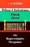 Holben, L. R.: What Christians Think About Homosexuality: Six Representative Viewpoint