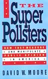 Moore, David W.: The Superpollsters: How They Measure and Manipulate Public Opinion in America Moore, David W.: The Superpollsters: How They Measure and Manipulate Public Opinion in America