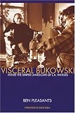 Pleasants, Ben: Visceral Bukowski: Inside The Sniper Landscape Of L.A. Writers Pleasants, Ben: Visceral Bukowski: Inside The Sniper Landscape Of L.A. Writers