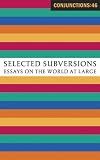 Morrow, Bradford: Conjunctions Selected Subversions: Selected Subversions Essays on the World at Large Morrow, Bradford: Conjunctions Selected Subversions: Selected Subversions Essays on the World at Large