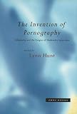 Hunt, Lynne: The Invention of Pornography: Obscenity and the Origins of Modernity, 1500-1800 Hunt, Lynne: The Invention of Pornography: Obscenity and the Origins of Modernity, 1500-1800