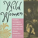 Stephens, Autumn: Wild Women: Crusaders, Curmudgeons, and Completely Corsetless Ladies in the Otherwise Virtuous Victorian Era Stephens, Autumn: Wild Women: Crusaders, Curmudgeons, and Completely Corsetless Ladies in the Otherwise Virtuous Victorian Era
