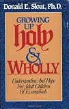 Sloat, Donald E.: Growing Up Holy and Wholly: Understanding and Hope for Adult Children of Evangelicals Sloat, Donald E.: Growing Up Holy and Wholly: Understanding and Hope for Adult Children of Evangelicals
