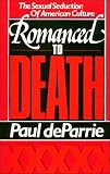 De Parrie, Paul: Romanced to Death: The Sexual Seduction of American Culture De Parrie, Paul: Romanced to Death: The Sexual Seduction of American Culture