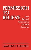 Kelemen, Lawrence: Permission to Believe: Four Rational Approaches to God's Existence