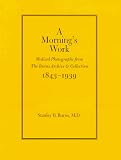 Burns, Stanley: A Morning's Work: Medical Photographs from the Burns Archive & Collection, 1843-1939 Burns, Stanley: A Morning's Work: Medical Photographs from the Burns Archive & Collection, 1843-1939