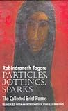 Tagore, Rabindranath: Particles, Jottings, Sparks: The Collected Brief Poems Tagore, Rabindranath: Particles, Jottings, Sparks: The Collected Brief Poems