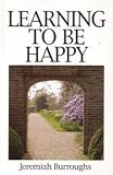 Burroughs, Jeremiah: Learning to Be Happy Burroughs, Jeremiah: Learning to Be Happy