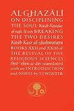 Ghazali, Abu Hamid Muhammad al-: Al-Ghazali on Disciplining the Soul and on Breaking the Two Desires : Books XXII and XXIII of the Revival of the Religious Sciences