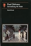 Scott, David: Paul Delvaux : Surrealizing the Nude Scott, David: Paul Delvaux : Surrealizing the Nude