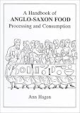 Hagen, Ann: A Handbook of Anglo-Saxon Food: Processing and Consumption Hagen, Ann: A Handbook of Anglo-Saxon Food: Processing and Consumption