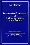 Brown, Ron: Authorized Summaries of F. M. Alexander's Four Books: Man's Supreme Inheritance, Constructive Conscious Control of the Individual, the Use of the Self and the Universal Constant in Living Brown, Ron: Authorized Summaries of F. M. Alexander's Four Books: Man's Supreme Inheritance, Constructive Conscious Control of the Individual, the Use of the Self and the Universal Constant in Living