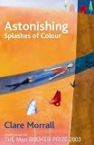 Morrall, Clare: Astonishing Splashes of Colour Morrall, Clare: Astonishing Splashes of Colour