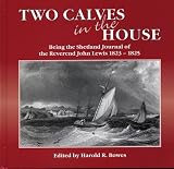 Lewis, John: Two Calves in the House : Being the Shetland Journal of the Reverend John Lewis, 1823-1825: His Full Text with Maps and Period Illustrations