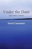 Constantine, David: Under the Dam Constantine, David: Under the Dam
