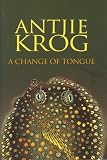 Krog, Antjie: A Change of Tongue Krog, Antjie: A Change of Tongue