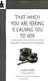 Huber, Cheri: That Which You Are Seeking Is Causing You to Seek: Includes "One Less Act of Violence"