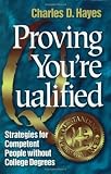 Hayes, Charles D.: Proving You're Qualified: Strategies for Competent People Without College Degrees Hayes, Charles D.: Proving You're Qualified: Strategies for Competent People Without College Degrees