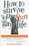 Brass, Perry: How to Survive Your Own Gay Life: An Adult Guide to Love, Sex, and Relationships