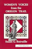 Butruille, Susan G.: Women's Voices from the Oregon Trail: The Times That Tried Women's Souls and a Guide to Women's History Along the Oregon Trail