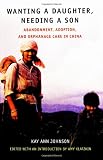 Johnson, Kay Ann: Wanting a Daughter, Needing a Son: Abandonment, Adoption, and Orphanage Care in China Johnson, Kay Ann: Wanting a Daughter, Needing a Son: Abandonment, Adoption, and Orphanage Care in China