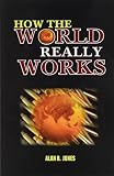 Jones, Alan B.: How the World Really Works