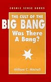 Mitchell, William C.: The Cult of the Big Bang: Was There a Bang Mitchell, William C.: The Cult of the Big Bang: Was There a Bang