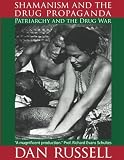 Russell, Dan: Shamanism and the Drug Propaganda: The Birth of Patriarchy and the Drug War Russell, Dan: Shamanism and the Drug Propaganda: The Birth of Patriarchy and the Drug War