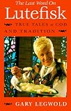 Legwold, Gary: The Last Word on Lutefisk: True Tales of Cod and Tradition