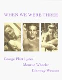 Wescott, Glenway: When We Were Three : The Travel Albums of George Platt Lynes, Monroe Wheeler, and Glenway Wescott 1925-1935