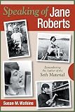 Watkins, Susan M.: Speaking of Jane Roberts: Remembering the Author of the Seth Material