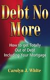 White, Carolyn J.: Debt No More: How to Get Totally Out of Debt Including Your Mortgage White, Carolyn J.: Debt No More: How to Get Totally Out of Debt Including Your Mortgage