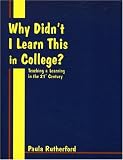 Rutherford, Paula: Why Didn't I Learn This In College?: Teaching & Learning In The 21st Century
