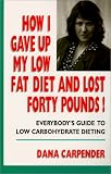 Carpenter, Dana: How I Gave Up My Low Fat Diet and Lost Forty Pounds!: Everybody's Guide to Low Carbohydrate Dieting Carpenter, Dana: How I Gave Up My Low Fat Diet and Lost Forty Pounds!: Everybody's Guide to Low Carbohydrate Dieting