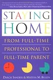 Sanders, Darcie: Staying Home: From Full-Time Professional to Full-Time Parent Sanders, Darcie: Staying Home: From Full-Time Professional to Full-Time Parent